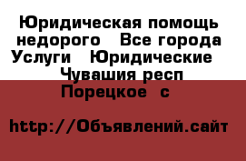 Юридическая помощь недорого - Все города Услуги » Юридические   . Чувашия респ.,Порецкое. с.